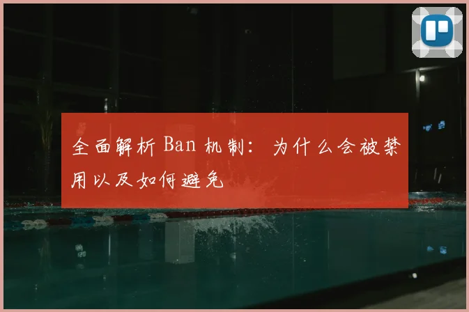 全面解析 Ban 机制：为什么会被禁用以及如何避免