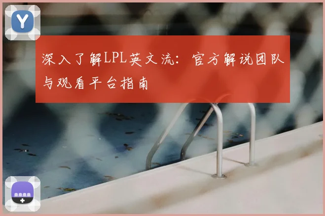 深入了解LPL英文流：官方解说团队与观看平台指南