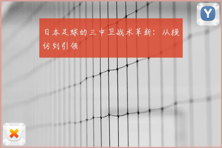 日本足球的三中卫战术革新:从模仿到引领