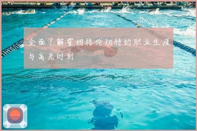 全面了解霍姆格伦切特的职业生涯与高光时刻