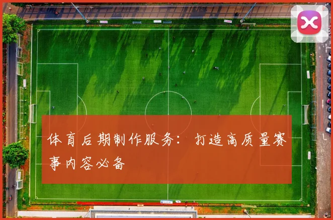 体育后期制作服务：打造高质量赛事内容必备