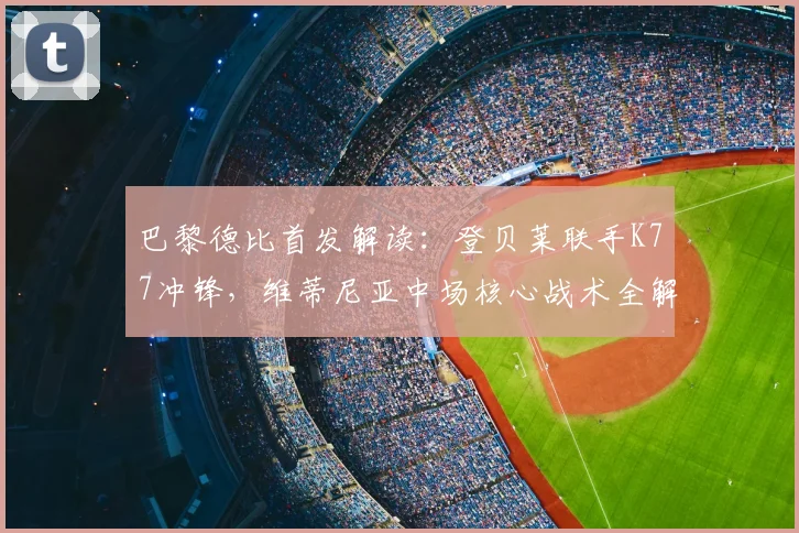 巴黎德比首发解读:登贝莱联手K77冲锋,维蒂尼亚中场核心战术全解析