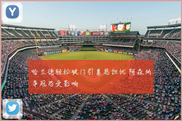 哈兰德轻松破门引基恩担忧 阿森纳争冠恐受影响