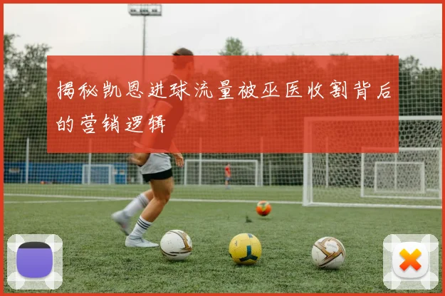揭秘凯恩进球流量被巫医收割背后的营销逻辑