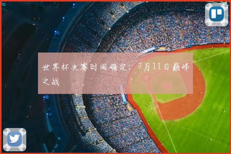 世界杯决赛时间确定:7月11日巅峰之战