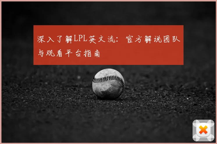 深入了解LPL英文流：官方解说团队与观看平台指南