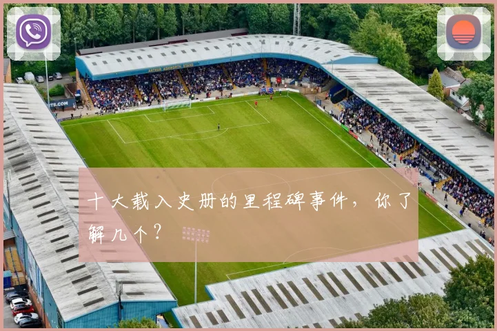 十大载入史册的里程碑事件，你了解几个？