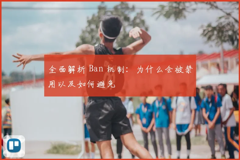 全面解析 Ban 机制：为什么会被禁用以及如何避免