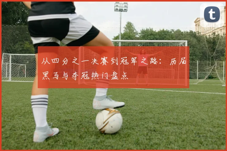 从四分之一决赛到冠军之路：历届黑马与夺冠热门盘点