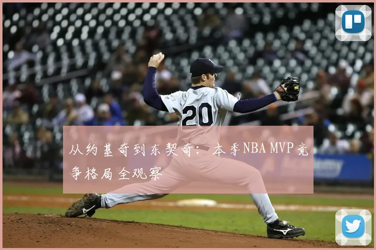 从约基奇到东契奇：本季NBA MVP竞争格局全观察