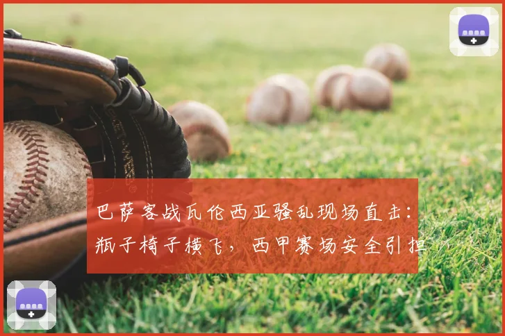 巴萨客战瓦伦西亚骚乱现场直击：瓶子椅子横飞，西甲赛场安全引担忧