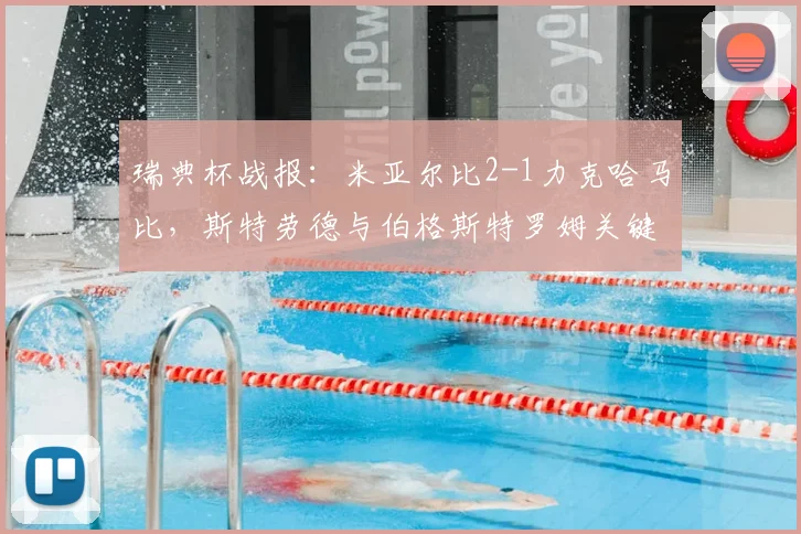瑞典杯战报:米亚尔比2-1力克哈马比,斯特劳德与伯格斯特罗姆关键进球助球队晋级