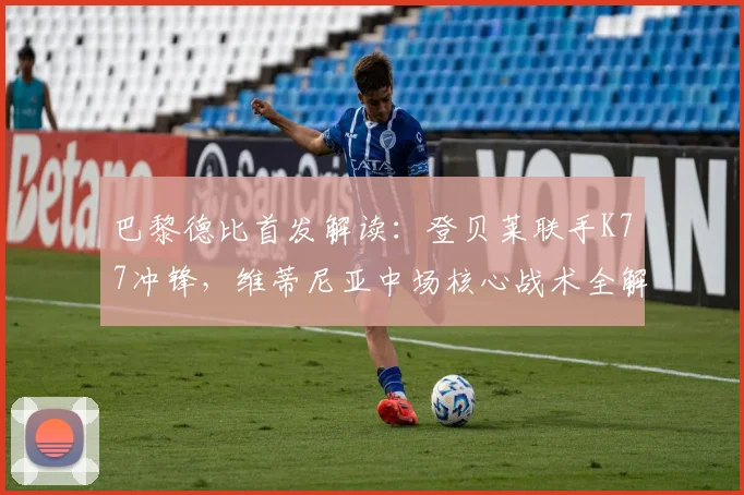 巴黎德比首发解读：登贝莱联手K77冲锋，维蒂尼亚中场核心战术全解析