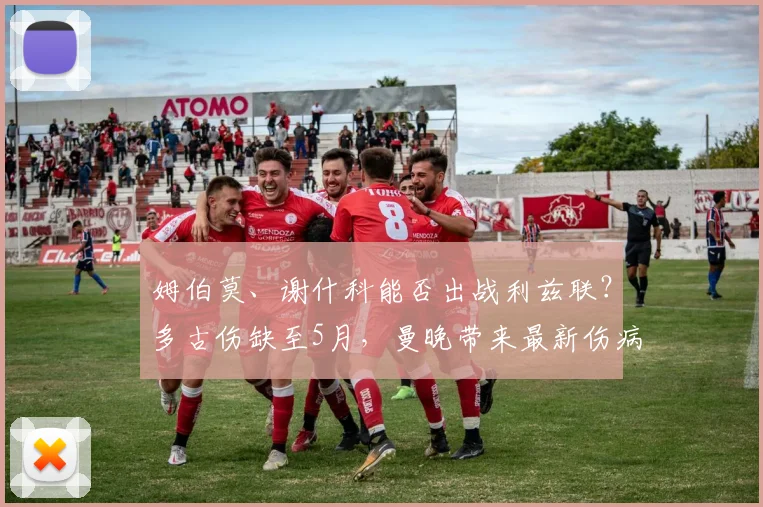 姆伯莫、谢什科能否出战利兹联？多古伤缺至5月，曼晚带来最新伤病解析